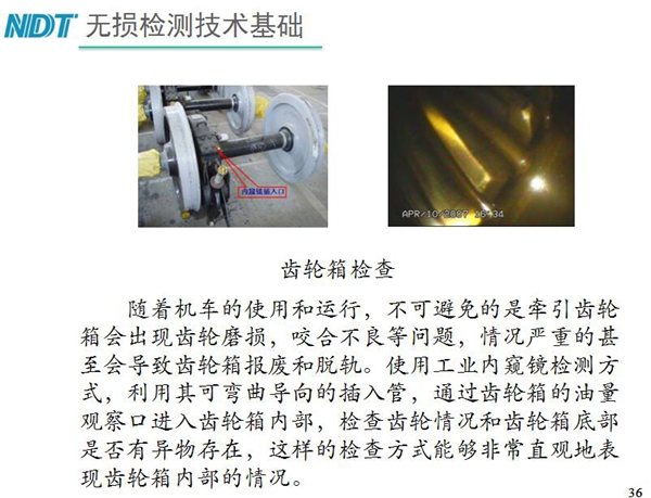应用举例:齿轮箱检查-利用工业内窥镜可弯曲导向的插入管, 通过齿轮箱的油量观察口进入齿轮箱内部检查齿轮情况和齿轮箱底 部是否有异物存在,利用内窥镜检测可非常直观的表现齿轮箱内部情况